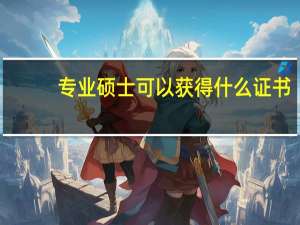 专业硕士可以获得什么证书