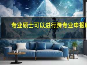 专业硕士可以进行跨专业申报吗