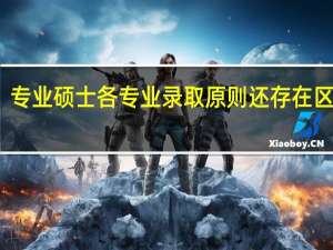 专业硕士各专业录取原则还存在区别吗