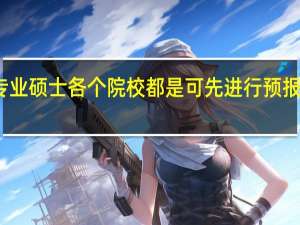 专业硕士各个院校都是可先进行预报名的吗