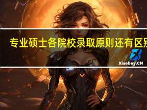 专业硕士各院校录取原则还有区别吗