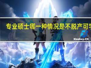 专业硕士哪一种情况是不脱产可学的
