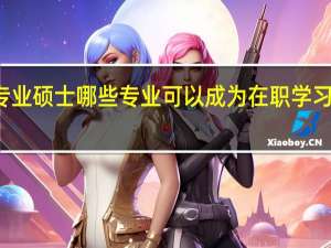 专业硕士哪些专业可以成为在职学习的项目