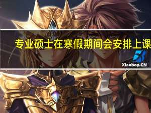 专业硕士在寒假期间会安排上课吗