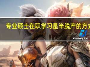专业硕士在职学习是半脱产的方式吗
