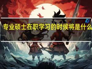 专业硕士在职学习的时候将是什么过程