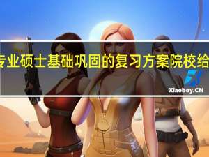 专业硕士基础巩固的复习方案院校给设定吗