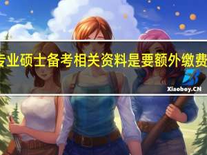 专业硕士备考相关资料是要额外缴费获取吗