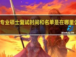 专业硕士复试时间和名单是在哪里公布的