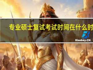 专业硕士复试考试时间在什么时候