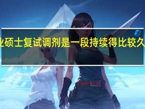 专业硕士复试调剂是一段持续得比较久的时间吗