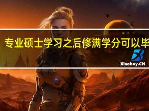 专业硕士学习之后修满学分可以毕业吗