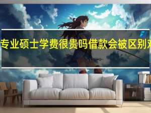 专业硕士学费很贵吗借款会被区别对待吗