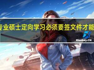专业硕士定向学习必须要签文件才能进行吗
