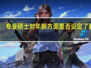 专业硕士对年龄方面是否设定了要求