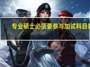 专业硕士必须要参与加试科目吗
