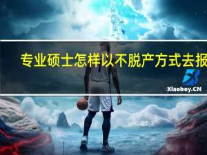 专业硕士怎样以不脱产方式去报名