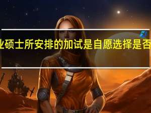 专业硕士所安排的加试是自愿选择是否参加的吗