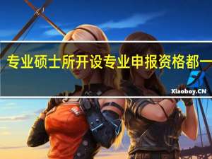 专业硕士所开设专业申报资格都一致吗