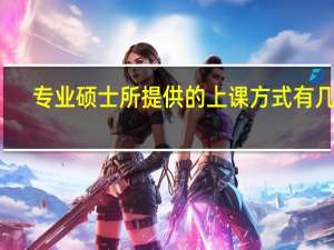 专业硕士所提供的上课方式有几种