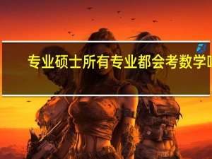 专业硕士所有专业都会考数学吗