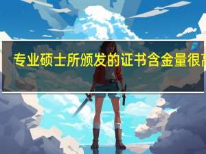 专业硕士所颁发的证书含金量很高吗