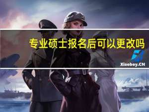 专业硕士报名后可以更改吗