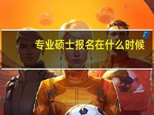 专业硕士报名在什么时候