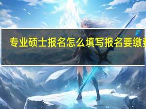 专业硕士报名怎么填写报名要缴费吗