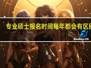 专业硕士报名时间每年都会有区别吗