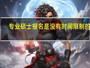 专业硕士报名是没有时间限制的吗