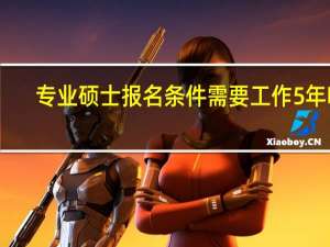 专业硕士报名条件需要工作5年嘛