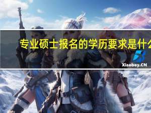 专业硕士报名的学历要求是什么