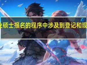 专业硕士报名的程序中涉及到登记和现场填表吗