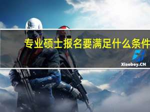 专业硕士报名要满足什么条件