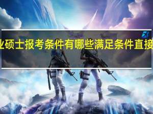专业硕士报考条件有哪些满足条件直接就能上吗