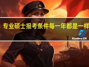 专业硕士报考条件每一年都是一样的吗