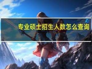 专业硕士招生人数怎么查询