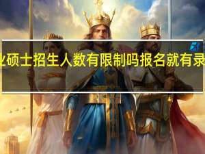 专业硕士招生人数有限制吗报名就有录取机会吗