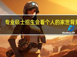 专业硕士招生会看个人的家世背景吗