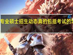 专业硕士招生动态真的包括考试的地点吗