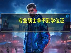 专业硕士拿不到学位证