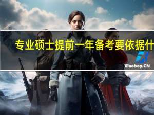 专业硕士提前一年备考要依据什么