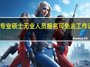 专业硕士无业人员报名可免去工作证明吗
