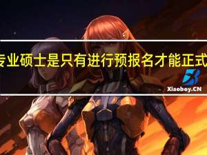 专业硕士是只有进行预报名才能正式报名吗