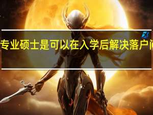 专业硕士是可以在入学后解决落户问题吗