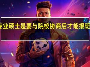 专业硕士是要与院校协商后才能报班备考吗