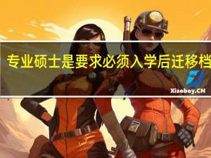 专业硕士是要求必须入学后迁移档案吗