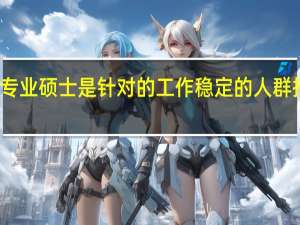 专业硕士是针对的工作稳定的人群招生吗