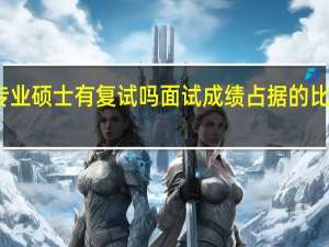专业硕士有复试吗面试成绩占据的比重大吗